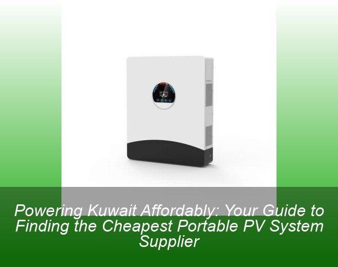 Powering Kuwait Affordably: Your Guide to Finding the Cheapest Portable PV System Supplier